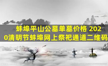蚌埠平山公墓单墓价格 2020清明节蚌埠网上祭祀通道二维码